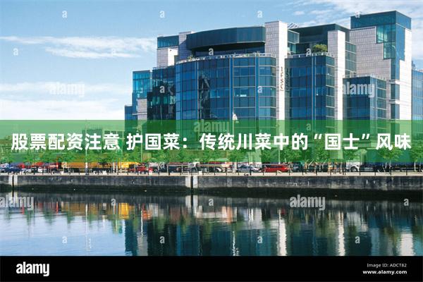 股票配资注意 护国菜：传统川菜中的“国士”风味