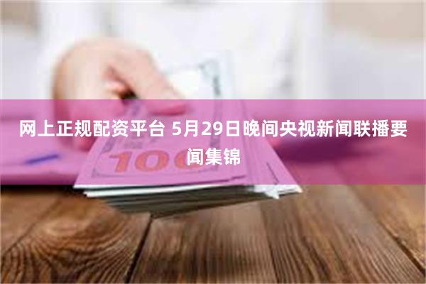 网上正规配资平台 5月29日晚间央视新闻联播要闻集锦