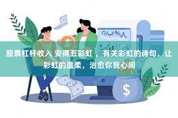 股票杠杆收入 安得五彩虹 ，有关彩虹的诗句，让彩虹的温柔，治愈你我心间