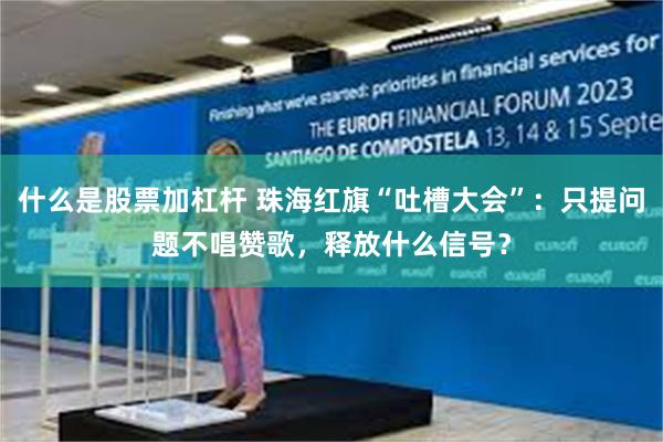 什么是股票加杠杆 珠海红旗“吐槽大会”：只提问题不唱赞歌，释