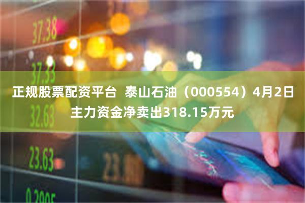 正规股票配资平台  泰山石油（000554）4月2日主力资金