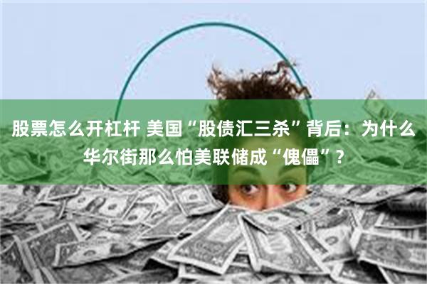 股票怎么开杠杆 美国“股债汇三杀”背后：为什么华尔街那么怕美