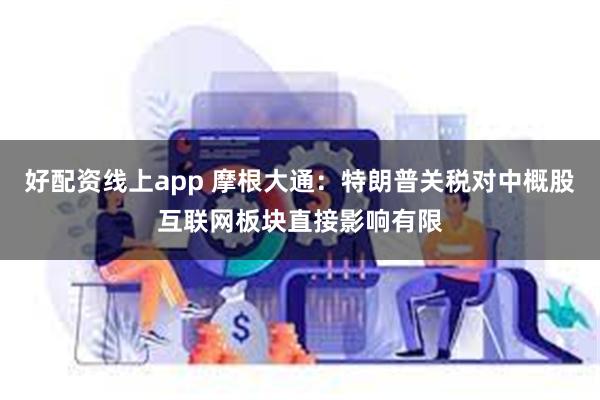 好配资线上app 摩根大通：特朗普关税对中概股互联网板块直接