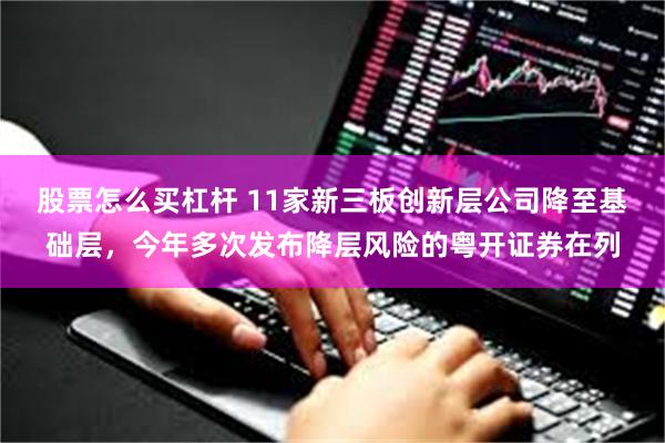 股票怎么买杠杆 11家新三板创新层公司降至基础层，今年多次发