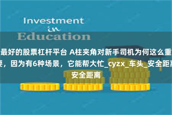 最好的股票杠杆平台 A柱夹角对新手司机为何这么重要，因为有6