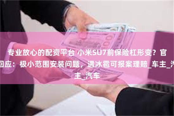 专业放心的配资平台 小米SU7前保险杠形变？官方回应：极小范