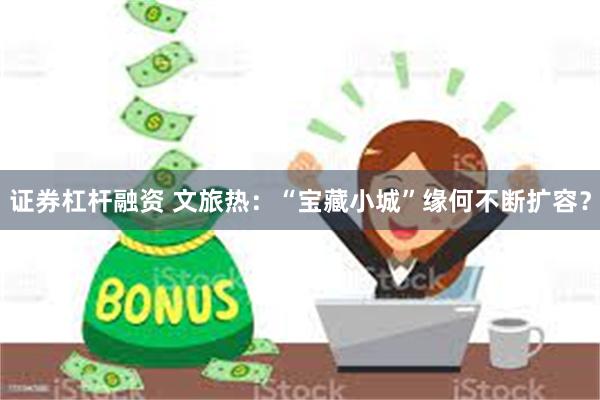 证券杠杆融资 文旅热：“宝藏小城”缘何不断扩容？