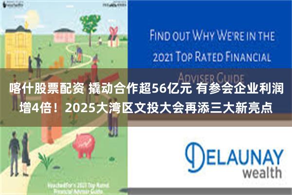 喀什股票配资 撬动合作超56亿元 有参会企业利润增4倍！20