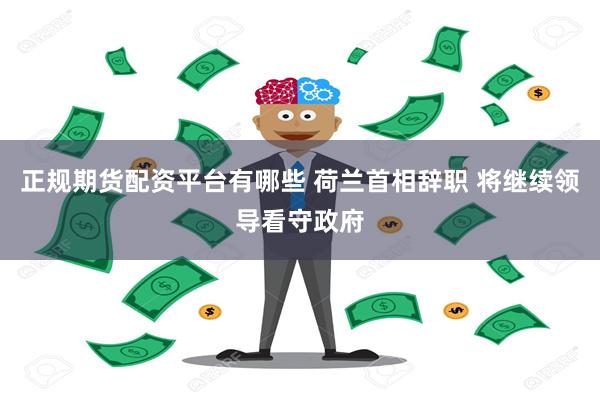 正规期货配资平台有哪些 荷兰首相辞职 将继续领导看守政府