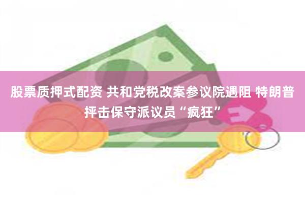 股票质押式配资 共和党税改案参议院遇阻 特朗普抨击保守派议员