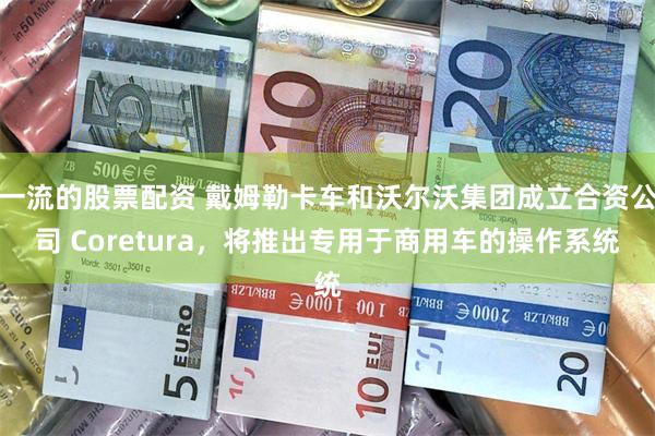 一流的股票配资 戴姆勒卡车和沃尔沃集团成立合资公司 Core