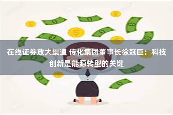 在线证劵放大渠道 传化集团董事长徐冠巨：科技创新是能源转型的