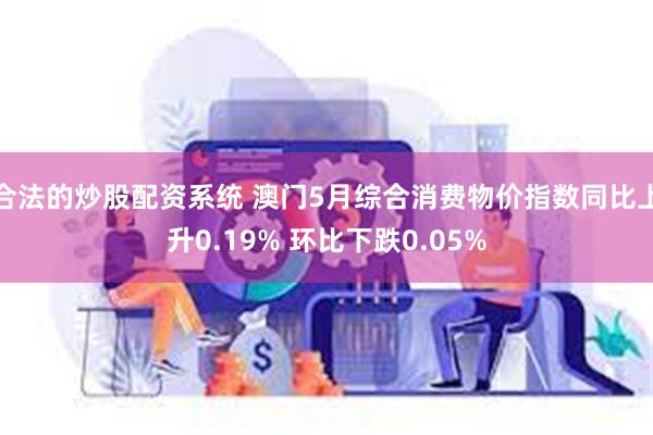 合法的炒股配资系统 澳门5月综合消费物价指数同比上升0.19