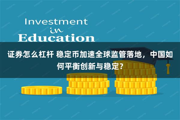 证券怎么杠杆 稳定币加速全球监管落地，中国如何平衡创新与稳定