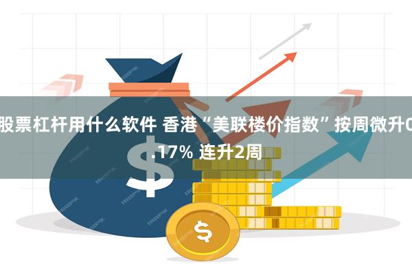 股票杠杆用什么软件 香港“美联楼价指数”按周微升0.17% 