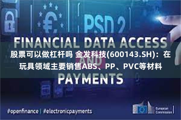 股票可以做杠杆吗 金发科技(600143.SH)：在玩具领域