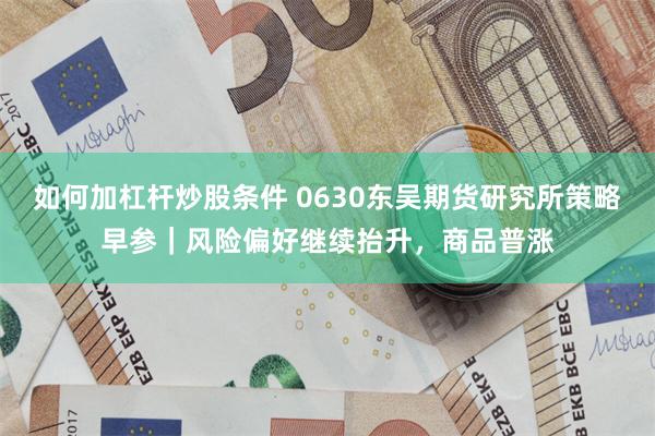 如何加杠杆炒股条件 0630东吴期货研究所策略早参｜风险偏好