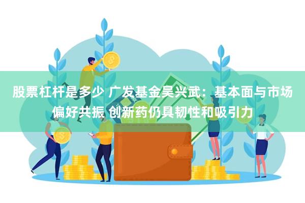 股票杠杆是多少 广发基金吴兴武：基本面与市场偏好共振 创新药