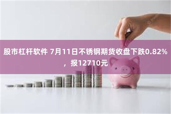 股市杠杆软件 7月11日不锈钢期货收盘下跌0.82%，报12