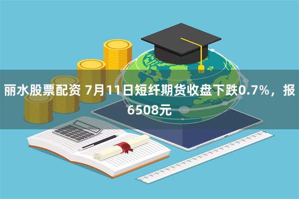 丽水股票配资 7月11日短纤期货收盘下跌0.7%，报6508