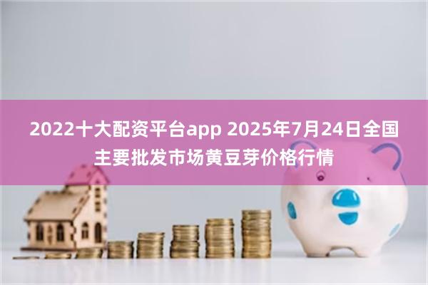 2022十大配资平台app 2025年7月24日全国主要批发