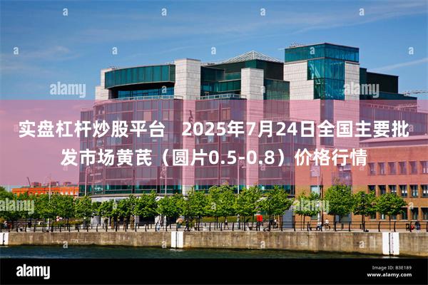 实盘杠杆炒股平台   2025年7月24日全国主要批发市场黄