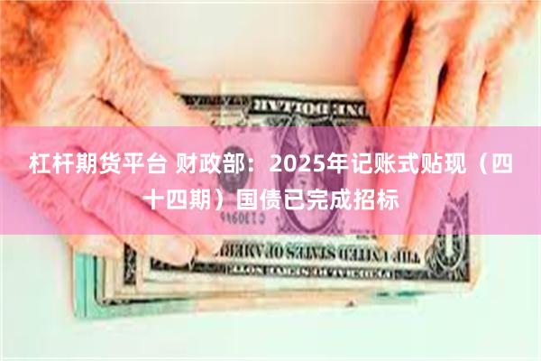 杠杆期货平台 财政部：2025年记账式贴现（四十四期）国债已