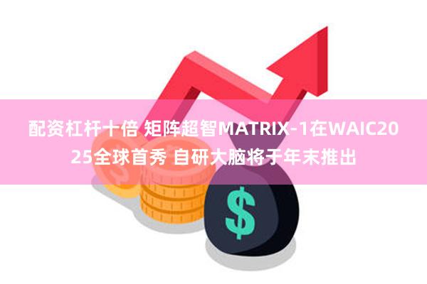 配资杠杆十倍 矩阵超智MATRIX-1在WAIC2025全球