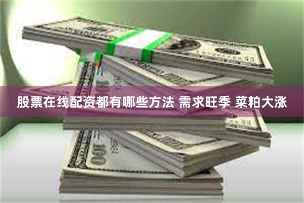 股票在线配资都有哪些方法 需求旺季 菜粕大涨