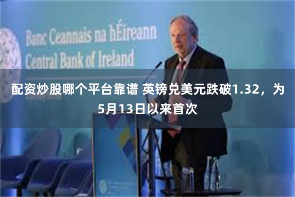 配资炒股哪个平台靠谱 英镑兑美元跌破1.32，为5月13日以