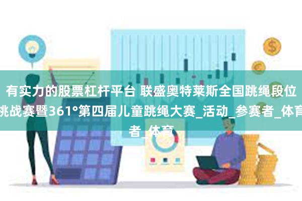 有实力的股票杠杆平台 联盛奥特莱斯全国跳绳段位挑战赛暨361