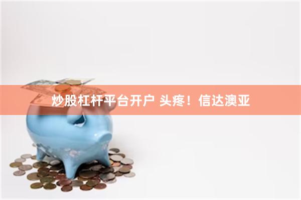 炒股杠杆平台开户 头疼！信达澳亚