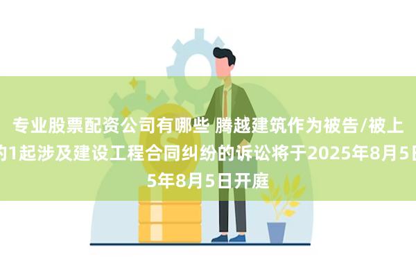 专业股票配资公司有哪些 腾越建筑作为被告/被上诉人的1起涉及