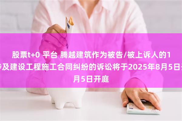 股票t+0 平台 腾越建筑作为被告/被上诉人的1起涉及建设工