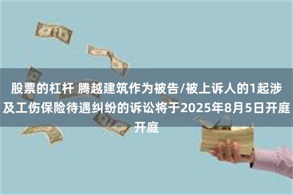 股票的杠杆 腾越建筑作为被告/被上诉人的1起涉及工伤保险待遇
