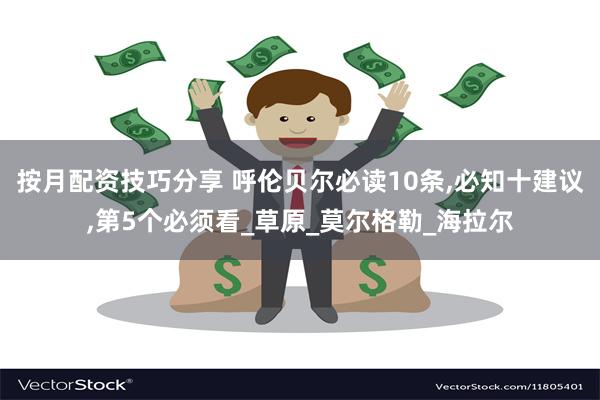 按月配资技巧分享 呼伦贝尔必读10条,必知十建议,第5个必须