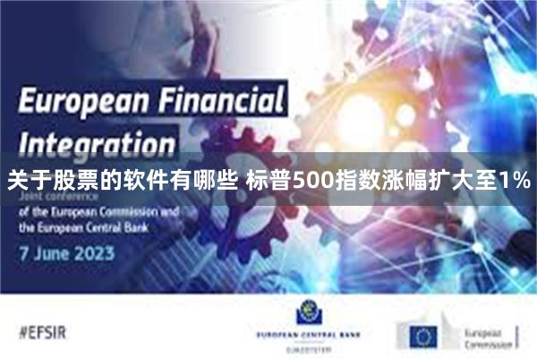 关于股票的软件有哪些 标普500指数涨幅扩大至1%