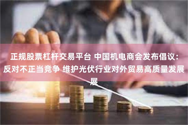 正规股票杠杆交易平台 中国机电商会发布倡议：反对不正当竞争 