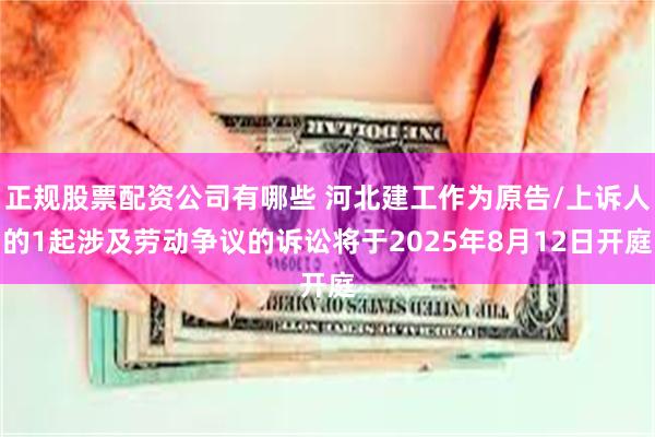 正规股票配资公司有哪些 河北建工作为原告/上诉人的1起涉及劳