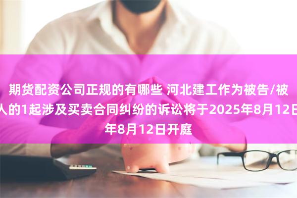 期货配资公司正规的有哪些 河北建工作为被告/被上诉人的1起涉