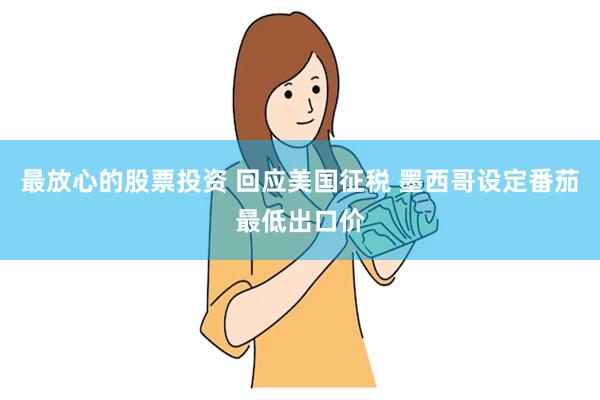 最放心的股票投资 回应美国征税 墨西哥设定番茄最低出口价