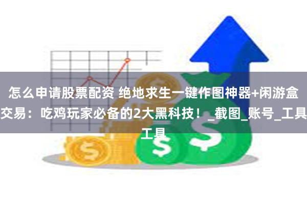 怎么申请股票配资 绝地求生一键作图神器+闲游盒交易：吃鸡玩家