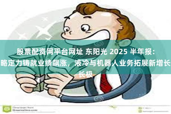 股票配资网平台网址 东阳光 2025 半年报：战略定力铸就业
