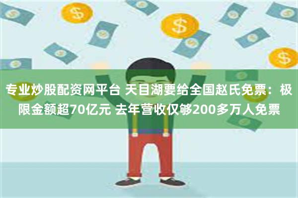 专业炒股配资网平台 天目湖要给全国赵氏免票：极限金额超70亿