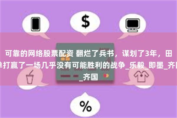 可靠的网络股票配资 翻烂了兵书，谋划了3年，田单打赢了一场几
