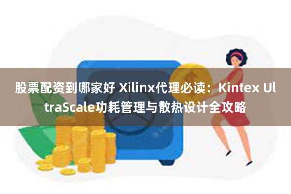 股票配资到哪家好 Xilinx代理必读：Kintex Ult