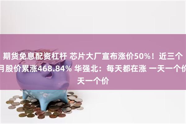 期货免息配资杠杆 芯片大厂宣布涨价50%！近三个月股价累涨4