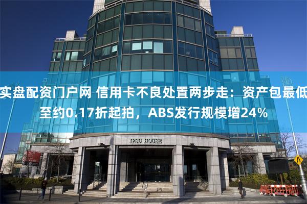 实盘配资门户网 信用卡不良处置两步走：资产包最低至约0.17